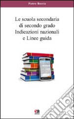 La scuola secondaria di secondo grado. Indicazioni nazionali e linee guida libro