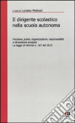 Il dirigente scolastico nella scuola autonoma. Funzione, poteri, organizzazione, responsabilità e dimensione europea. La legge di riforma n. 107 del 2015 libro