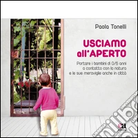 Usciamo all'aperto. Portare i bambini di 0/6 anni a contatto con la natura e le sue meraviglie anche in città libro