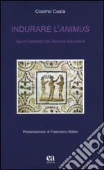 Indurare l'animus. Spunti paidetici da Seneca educatore libro