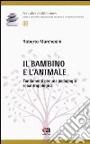 Il bambino e l'animale. Fondamenti per una pedagogia zooantropologica libro