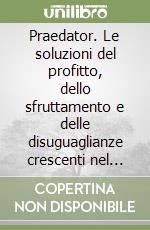 Praedator. Le soluzioni del profitto, dello sfruttamento e delle disuguaglianze crescenti nel sistema capitalistico libro