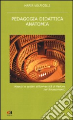 Pedagogia didattica anatomia. Maestri e scolari all'Università di Padova nel Rinascimento. Nuova ediz.