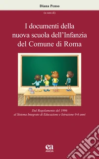 I documenti della nuova scuola dell'infanzia del Comune di Roma. Dal regolamento del 1996 al sistema integrato di educazione e istruzione 0-6 anni libro