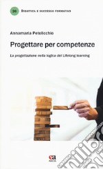 Progettare per competenze. La progettazione nella logica del «lifelong learning» libro