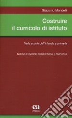 Costruire il curricolo di istituto. Nelle scuole dell'infanzia e primaria. Nuova ediz. libro