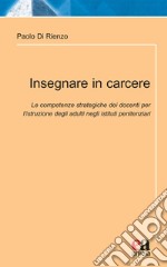 Insegnare in carcere. Le competenze strategiche dei docenti per l'istruzione degli adulti negli istituti penitenziari libro