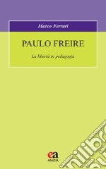 Paulo Freire. La libertà in pedagogia libro