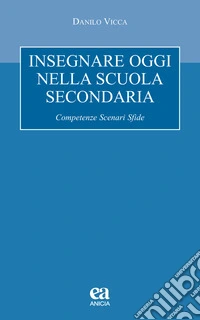 Insegnare oggi nella scuola secondaria. Competenze, scenari, sfide libro
