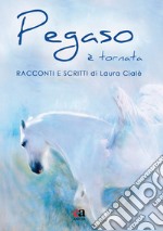 Pegaso è tornata. Racconti e scritti