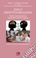 DSA e didattica inclusiva. Dalle neuroscienze agli interventi in classe. Criticità e innovazione della didattica libro