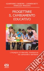 Progettare il cambiamento educativo. L'impegno di Marcello Trentanove tra comunità e territorio libro