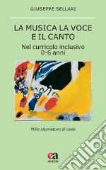 La musica la voce e il canto. Nel curriculo inclusivo 0-6 anni libro