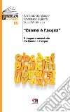 «L'uomo è l'acqua». Il rapporto ancestrale tra l'uomo e l'acqua libro