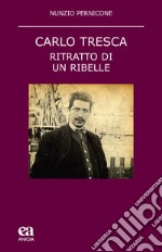 Carlo Tresca. Ritratto di un ribelle. Nuova ediz. libro