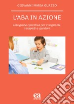 L'ABA in azione. Una guida operativa per insegnanti, terapisti e genitori libro