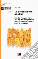 La preparazione atletica. Principi fondamentali e sviluppi per insegnanti di scienze motorie, studenti, atleti e allenatori