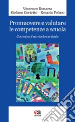 Promuovere e valutare le competenze a scuola. Costruire il curricolo verticale libro