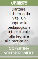 Danzare. L'albero della vita. Un approccio pedagogico e interculturale alla teoria e alla pratica dei centri di energia vitale libro