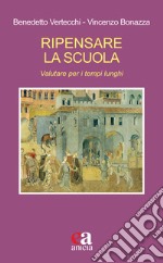 Ripensare la scuola. Valutare per i tempi lunghi libro