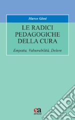 Le radici pedagogiche della cura. Empatia, vulnerabilità, dolore. Nuova ediz. libro