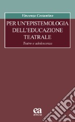 Per un'epistemologia dell'educazione teatrale. Teatro e adolescenza libro