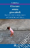 Giocare senza giocattoli. Esperienze, ricerca e sperimentazione per l'attività ludica nell'infanzia libro