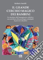 Il grande cerchio magico dei bambini. La struttura dell'immaginario collettivo. Un contributo alla psicologia archetipale di percorsi educativi libro