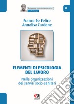 Elementi di psicologia del lavoro. Nelle organizzazioni dei servizi socio-sanitari libro