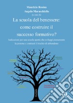 La scuola del benessere: come costruire il successo formativo? Indicazioni per una scuola aperta che sviluppi pienamente la persona e contrasti il rischio di abbandono libro