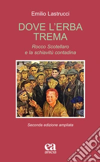 Dove l'erba trema. Rocco Scotellaro e la schiavitù contadina. Ediz. ampliata libro