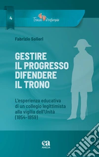 Gestire il progresso, difendere il trono. L'esperienza educativa di un collegio legittimista alla vigilia dell'Unità (1854-1859) libro
