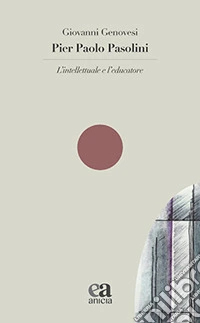 Pier Paolo Pasolini. L'intellettuale e l'educatore libro