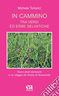 In cammino. Tra versi ed erbe selvatiche. Nuovi studi danteschi e un viaggio da Orazio al Novecento libro