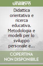 Didattica orientativa e ricerca educativa. Metodologia e modelli per lo sviluppo personale e professionale libro