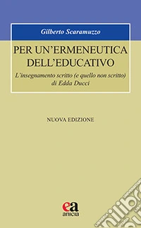 Per un'ermeneutica dell'educativo. L'insegnamento scritto (e quello non scritto) di Edda Ducci. Nuova ediz. libro