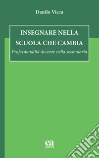 Insegnare nella scuola che cambia. Professionalità docente nella secondaria libro