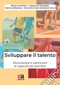 Sviluppare il talento. Riconoscere e valorizzare le capacità dei bambini libro