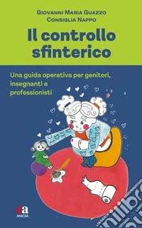 Il controllo sfinterico. Una guida operativa per genitori, insegnanti e professionisti libro