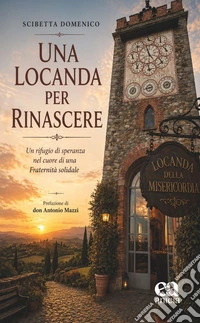 Una locanda per rinascere. Un rifugio di speranza nel cuore di una fraternità solidale libro