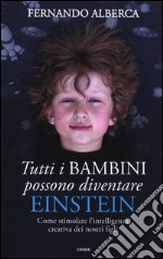 Tutti i bambini possono diventare Einstein. Come stimolare l'intelligenza creativa dei nostri figli libro