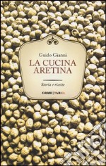 La cucina aretina. Storia e ricette libro