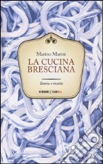 La cucina bresciana. Storia e ricette libro