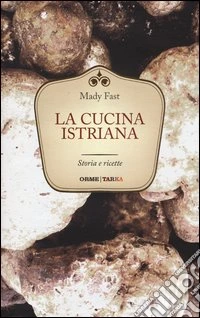 La cucina istriana. Storia e ricette