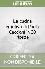 La cucina emotiva di Paolo Cacciani in 30 ricette libro