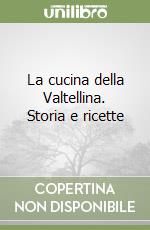 La cucina della Valtellina. Storia e ricette libro