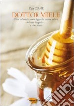 Dottor miele. Tutto sul miele: storia, leggenda, cucina, bellezza, longevità... e altro ancora libro