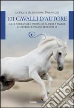 101 cavalli d'autore. Da Dostoevskij a Twain, da Alfieri a Pavese le più belle pagine sui cavalli libro