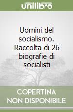 Uomini del socialismo. Raccolta di 26 biografie di socialisti libro