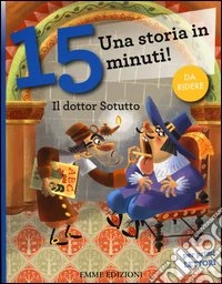 Il dottor Sotutto. Una storia in 15 minuti! Ediz. a colori libro
